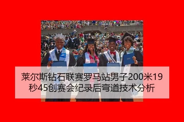 莱尔斯钻石联赛罗马站男子200米19秒45创赛会纪录后弯道技术分析